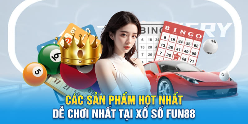 Các sản phẩm hot nhất, dễ chơi nhất tại sảnh xổ số đình đám