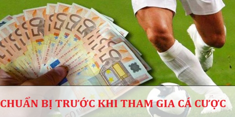 Có sự chuẩn bị kỹ lưỡng trước khi tham gia chơi cá cược bóng đá