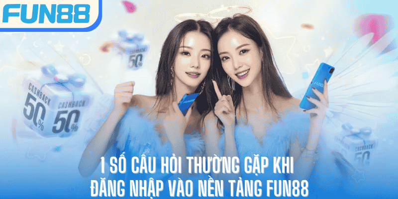 1 số câu hỏi thường gặp khi đăng nhập vào nền tảng Fun88